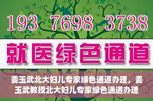 姜玉武北大妇儿专家绿色通道办理，姜玉武教授北大妇儿专家绿色通道办理指南