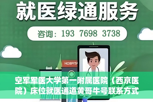 空军军医大学第一附属医院（西京医院）床位就医通道黄哥牛号联系方式，空军军医大学第一附属医院（西京医院）床位就医通道，黄哥牛号联系方式揭秘