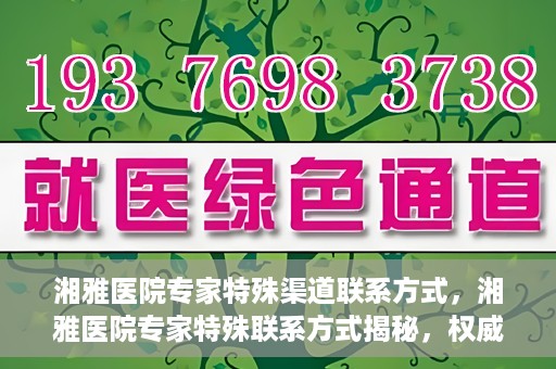 湘雅医院专家特殊渠道联系方式，湘雅医院专家特殊联系方式揭秘，权威专家沟通渠道公开