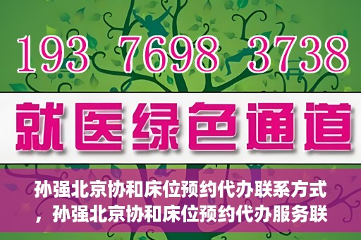 孙强北京协和床位预约代办联系方式，孙强北京协和床位预约代办服务联系方式揭秘