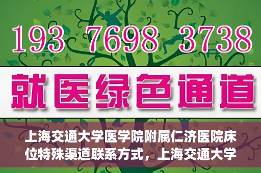 上海交通大学医学院附属仁济医院床位特殊渠道联系方式，上海交通大学医学院附属仁济医院床位特殊渠道预约与联系方式揭秘