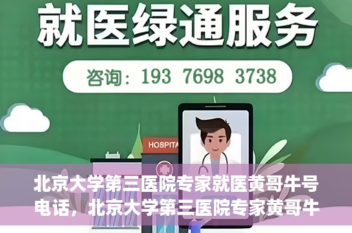 北京大学第三医院专家就医黄哥牛号电话，北京大学第三医院专家黄哥牛号电话就医指南