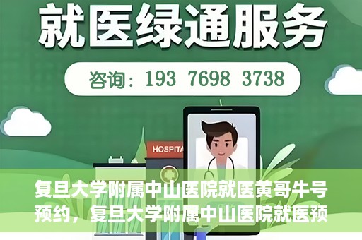 复旦大学附属中山医院就医黄哥牛号预约，复旦大学附属中山医院就医预约系统升级，黄哥牛号预约新体验