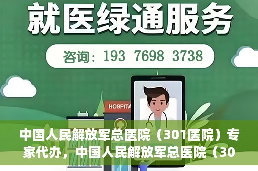 中国人民解放军总医院（301医院）专家代办，中国人民解放军总医院（301医院）专家代办服务详解