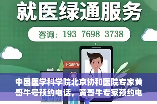 中国医学科学院北京协和医院专家黄哥牛号预约电话，黄哥牛专家预约电话，中国医学科学院北京协和医院挂号咨询热线揭秘。
