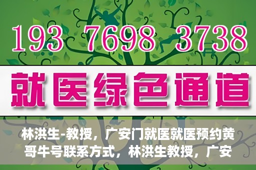 林洪生-教授，广安门就医就医预约黄哥牛号联系方式，林洪生教授，广安门就医预约攻略及黄哥牛号联系方式揭秘