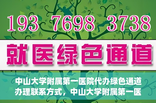 中山大学附属第一医院代办绿色通道办理联系方式，中山大学附属第一医院绿色通道办理指南，快速了解代办联系方式