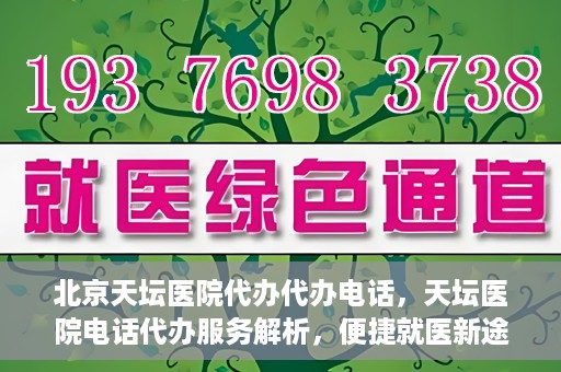 北京天坛医院代办代办电话，天坛医院电话代办服务解析，便捷就医新途径