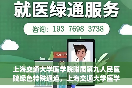 上海交通大学医学院附属第九人民医院绿色特殊通道，上海交通大学医学院附属第九人民医院，绿色特殊通道开启健康之门