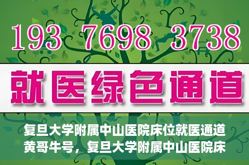 复旦大学附属中山医院床位就医通道黄哥牛号，复旦大学附属中山医院床位就医通道，黄哥牛号助您顺畅就医体验。