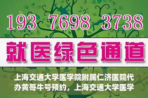 上海交通大学医学院附属仁济医院代办黄哥牛号预约，上海交通大学医学院附属仁济医院预约挂号服务，黄哥牛号预约代办攻略