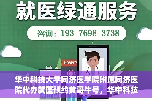 华中科技大学同济医学院附属同济医院代办就医预约黄哥牛号，华中科技大学同济医院黄哥牛号预约代办服务指南