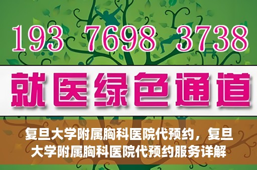 复旦大学附属胸科医院代预约，复旦大学附属胸科医院代预约服务详解