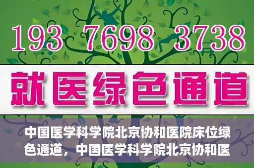 中国医学科学院北京协和医院床位绿色通道，中国医学科学院北京协和医院床位绿色通道，健康守护的快捷通道