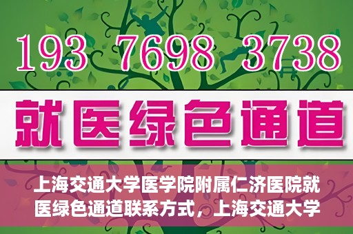上海交通大学医学院附属仁济医院就医绿色通道联系方式，上海交通大学医学院附属仁济医院就医绿色通道联系方式及操作流程详解