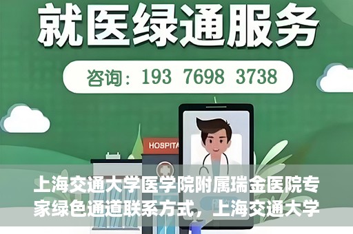 上海交通大学医学院附属瑞金医院专家绿色通道联系方式，上海交通大学医学院附属瑞金医院专家绿色通道联系指南，一站式服务，快速预约专家咨询通道
