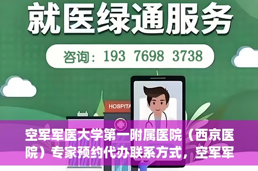 空军军医大学第一附属医院（西京医院）专家预约代办联系方式，空军军医大学第一附属医院（西京医院）专家预约代办服务联系方式解析