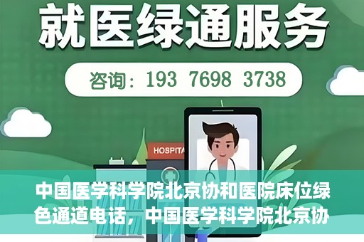 中国医学科学院北京协和医院床位绿色通道电话，中国医学科学院北京协和医院床位绿色通道咨询热线开通