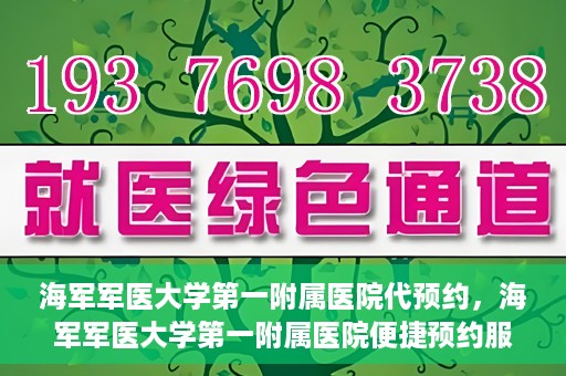 海军军医大学第一附属医院代预约，海军军医大学第一附属医院便捷预约服务启动