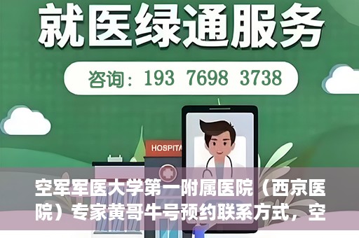 空军军医大学第一附属医院（西京医院）专家黄哥牛号预约联系方式，空军军医大学第一附属医院黄哥牛专家号预约联系方式及就诊指南