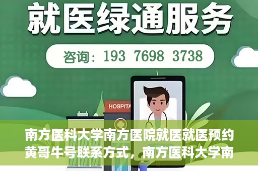 南方医科大学南方医院就医就医预约黄哥牛号联系方式，南方医科大学南方医院预约挂号指南，黄哥牛号联系方式揭秘