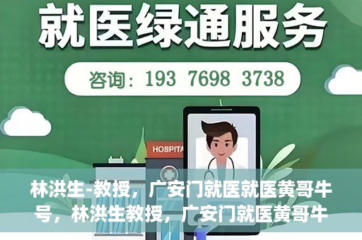 林洪生-教授，广安门就医就医黄哥牛号，林洪生教授，广安门就医黄哥牛号的探索与实践