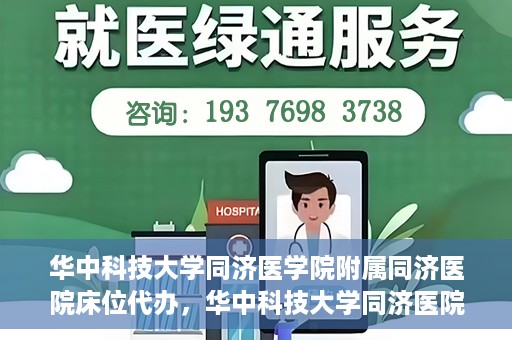 华中科技大学同济医学院附属同济医院床位代办，华中科技大学同济医院床位代办服务详解