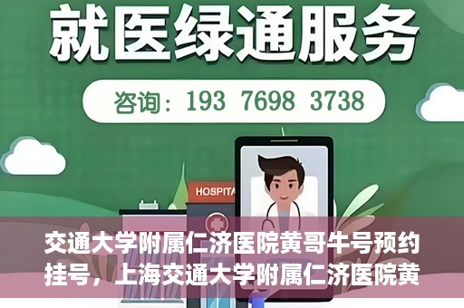 交通大学附属仁济医院黄哥牛号预约挂号，上海交通大学附属仁济医院黄哥牛号预约挂号攻略