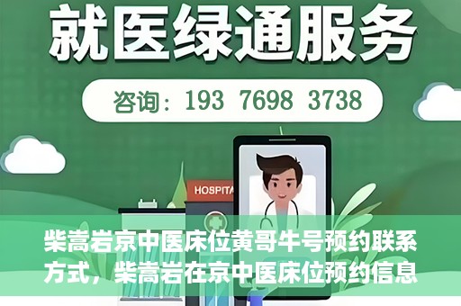 柴嵩岩京中医床位黄哥牛号预约联系方式，柴嵩岩在京中医床位预约信息及黄哥牛号联系方式揭秘