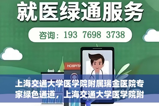 上海交通大学医学院附属瑞金医院专家绿色通道，上海交通大学医学院附属瑞金医院专家绿色通道，高效就医体验新通道开启