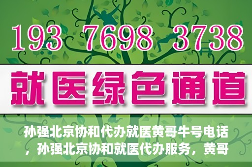孙强北京协和代办就医黄哥牛号电话，孙强北京协和就医代办服务，黄哥牛号联系电话曝光