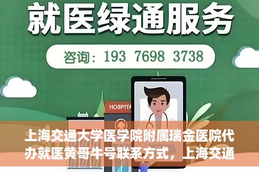 上海交通大学医学院附属瑞金医院代办就医黄哥牛号联系方式，上海交通大学瑞金医院黄哥牛号就医代办服务联系方式解析