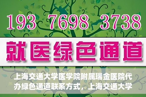 上海交通大学医学院附属瑞金医院代办绿色通道联系方式，上海交通大学瑞金医院绿色通道代办联系方式揭秘