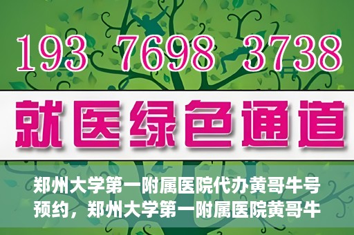 郑州大学第一附属医院代办黄哥牛号预约，郑州大学第一附属医院黄哥牛号预约代办服务解析