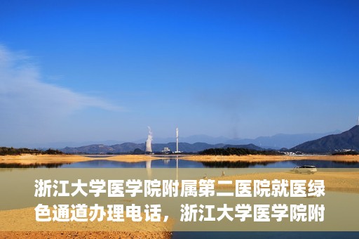 浙江大学医学院附属第二医院就医绿色通道办理电话，浙江大学医学院附属第二医院就医绿色通道咨询热线开通啦！