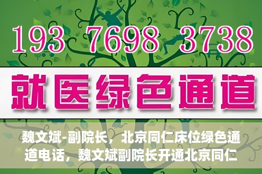 魏文斌-副院长，北京同仁床位绿色通道电话，魏文斌副院长开通北京同仁床位绿色通道专线电话