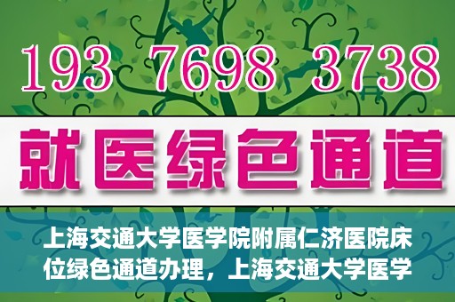 上海交通大学医学院附属仁济医院床位绿色通道办理，上海交通大学医学院附属仁济医院床位绿色通道办理详解