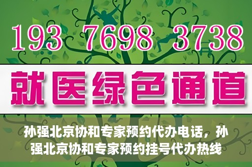 孙强北京协和专家预约代办电话，孙强北京协和专家预约挂号代办热线