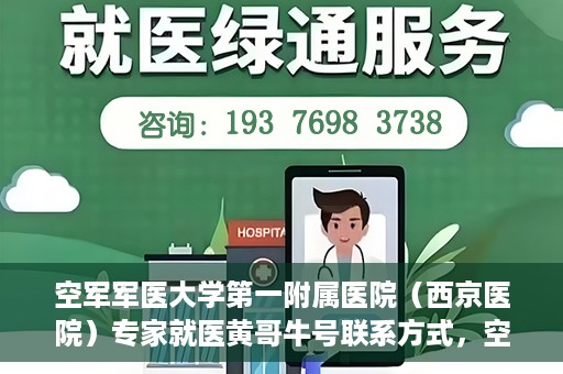 空军军医大学第一附属医院（西京医院）专家就医黄哥牛号联系方式，空军军医大学第一附属医院黄哥牛专家就医联系方式解析
