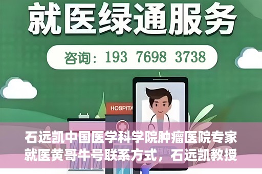石远凯中国医学科学院肿瘤医院专家就医黄哥牛号联系方式，石远凯教授，中国医学科学院肿瘤医院权威专家解析就医攻略及联系方式揭秘