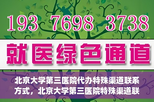 北京大学第三医院代办特殊渠道联系方式，北京大学第三医院特殊渠道联系方式代办服务详解