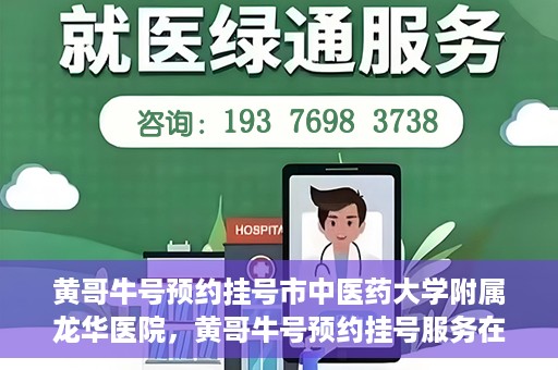 黄哥牛号预约挂号市中医药大学附属龙华医院，黄哥牛号预约挂号服务在龙华医院上线