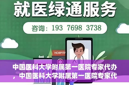 中国医科大学附属第一医院专家代办，中国医科大学附属第一医院专家代办服务详解