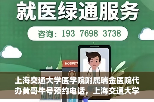 上海交通大学医学院附属瑞金医院代办黄哥牛号预约电话，上海交通大学医学院附属瑞金医院黄哥牛号预约电话代办服务解析