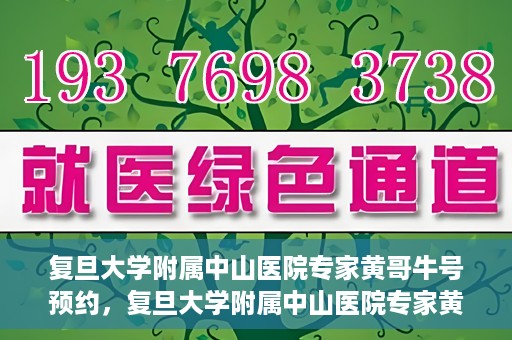 复旦大学附属中山医院专家黄哥牛号预约，复旦大学附属中山医院专家黄哥牛预约挂号攻略
