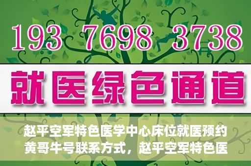 赵平空军特色医学中心床位就医预约黄哥牛号联系方式，赵平空军特色医学中心床位预约指南，黄哥牛号联系方式全解析