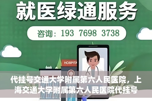 代挂号交通大学附属第六人民医院，上海交通大学附属第六人民医院代挂号服务解析