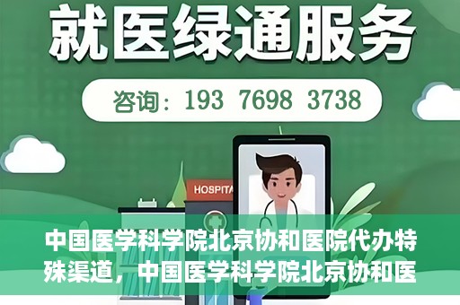 中国医学科学院北京协和医院代办特殊渠道，中国医学科学院北京协和医院，特殊渠道代办服务解析