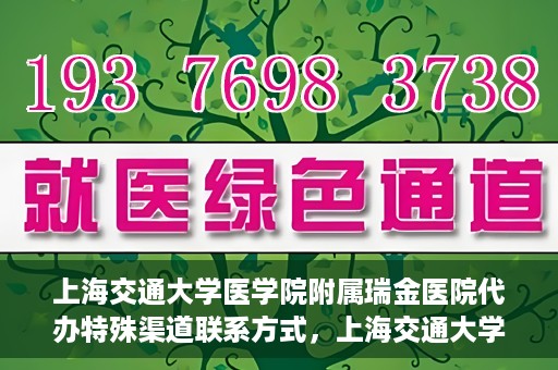 上海交通大学医学院附属瑞金医院代办特殊渠道联系方式，上海交通大学瑞金医院特殊渠道联系方式代办服务解析