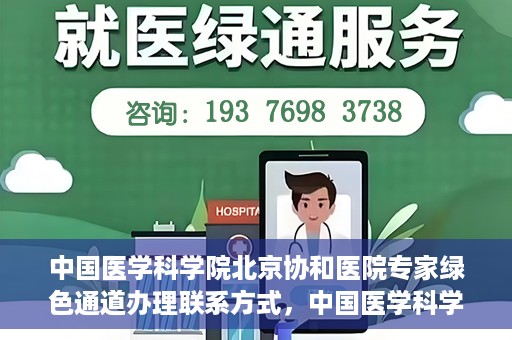 中国医学科学院北京协和医院专家绿色通道办理联系方式，中国医学科学院北京协和医院专家绿色通道办理指南及联系方式